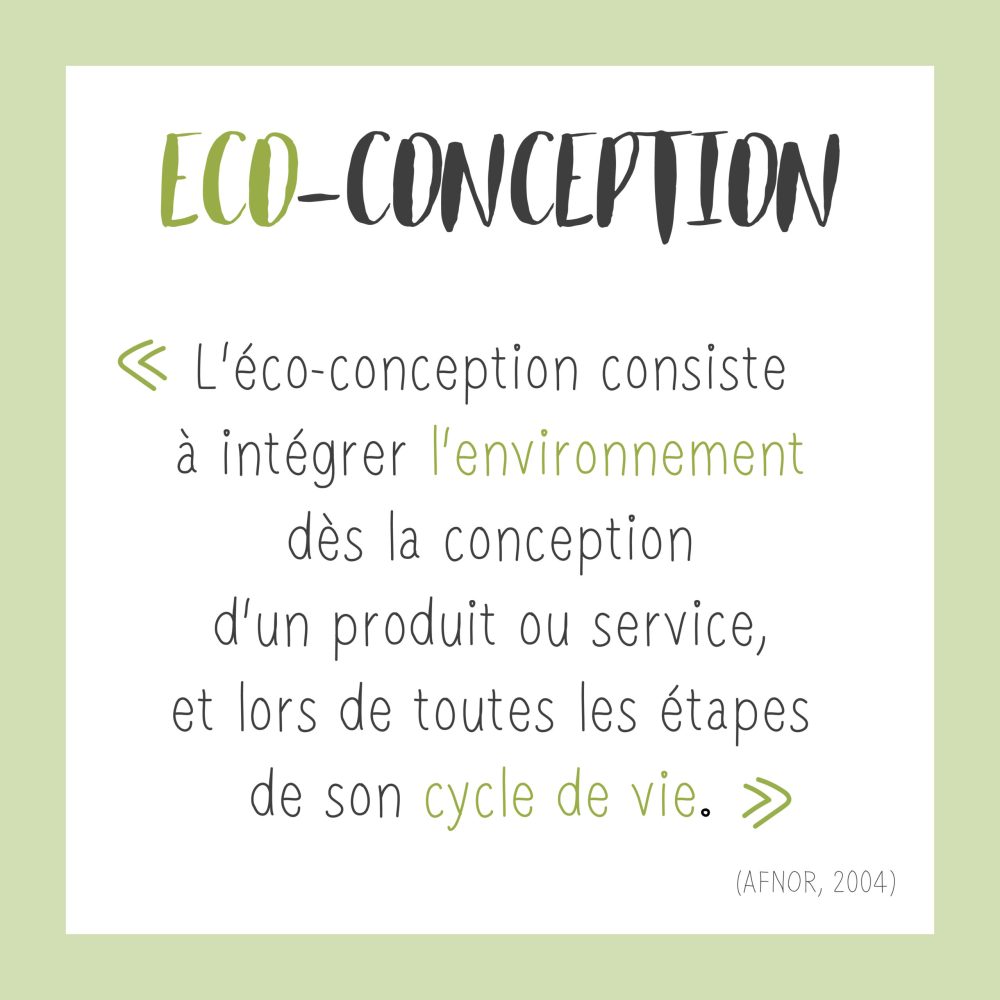 Définition de l'éco-conception “L’éco-conception consiste à prendre en compte l’environnement dès la conception d’un produit ou service tout au long de son cycle de vie.”